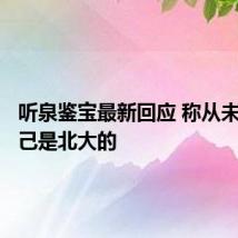 听泉鉴宝最新回应 称从未说过自己是北大的