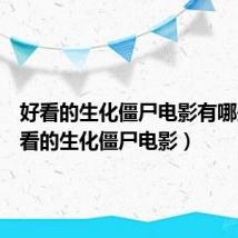 好看的生化僵尸电影有哪些（好看的生化僵尸电影）