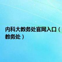 内科大教务处官网入口（内科大教务处）