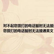 对不起您拨打的电话暂时无法接通英文（您拨打的电话暂时无法接通英文）