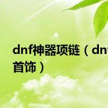 dnf神器项链（dnf神器首饰）