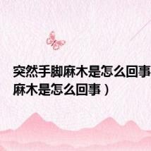 突然手脚麻木是怎么回事（手脚麻木是怎么回事）