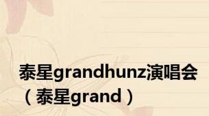 泰星grandhunz演唱会（泰星grand）