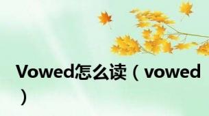 Vowed怎么读（vowed）