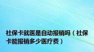 社保卡就医是自动报销吗（社保卡能报销多少医疗费）