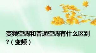 变频空调和普通空调有什么区别?（变频）