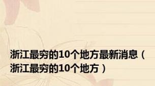 浙江最穷的10个地方最新消息（浙江最穷的10个地方）