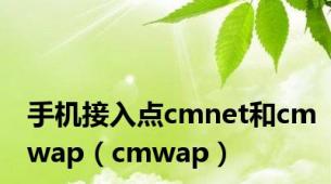 手机接入点cmnet和cmwap（cmwap）