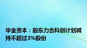 华金资本：股东力合科创计划减持不超过3%股份