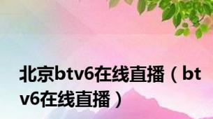 北京btv6在线直播（btv6在线直播）