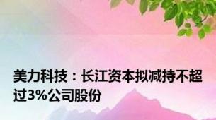 美力科技：长江资本拟减持不超过3%公司股份