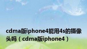 cdma版iphone4能用4s的摄像头吗（cdma版iphone4）