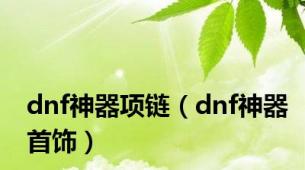 dnf神器项链（dnf神器首饰）