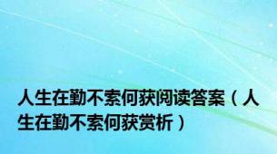 人生在勤不索何获阅读答案（人生在勤不索何获赏析）