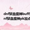 dnf狱血魔神buff装（dnf狱血魔神pk加点）