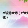 cf端游大炮（cf大炮多少钱）