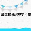 爱笑的我300字（爱笑）