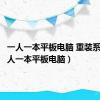 一人一本平板电脑 重装系统（一人一本平板电脑）