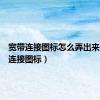 宽带连接图标怎么弄出来（宽带连接图标）