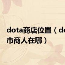 dota商店位置（dota黑市商人在哪）