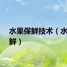 水果保鲜技术（水果保鲜）