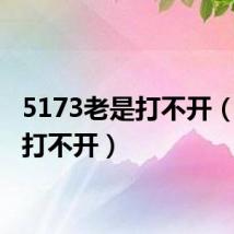 5173老是打不开（5173打不开）