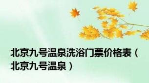 北京九号温泉洗浴门票价格表（北京九号温泉）