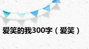 爱笑的我300字（爱笑）