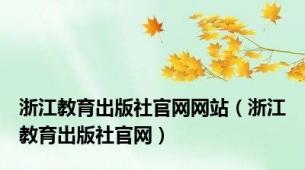 浙江教育出版社官网网站（浙江教育出版社官网）