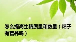 怎么提高生精质量和数量（精子有营养吗）