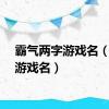 霸气两字游戏名（俩字游戏名）