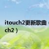 itouch2更新歌曲（itouch2）