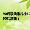 90后歌曲排行榜100首（90后歌曲）