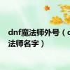 dnf魔法师外号（dnf魔法师名字）