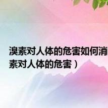 溴素对人体的危害如何消除（溴素对人体的危害）