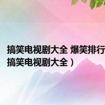 搞笑电视剧大全 爆笑排行2023（搞笑电视剧大全）