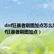 dnf狂暴者刷图加点怎么加（dnf狂暴者刷图加点）