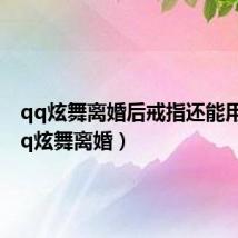 qq炫舞离婚后戒指还能用吗（qq炫舞离婚）