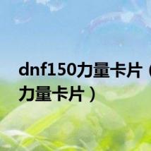 dnf150力量卡片（dnf力量卡片）