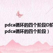 pdca循环的四个阶段D阶段是（pdca循环的四个阶段）