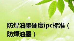 防焊油墨硬度ipc标准（防焊油墨）