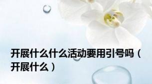 开展什么什么活动要用引号吗（开展什么）