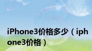 iPhone3价格多少（iphone3价格）