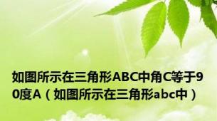 如图所示在三角形ABC中角C等于90度A（如图所示在三角形abc中）