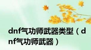 dnf气功师武器类型（dnf气功师武器）