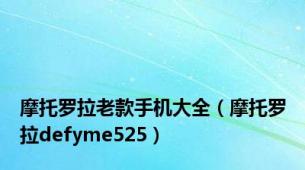 摩托罗拉老款手机大全（摩托罗拉defyme525）