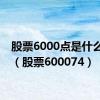 股票6000点是什么时候（股票600074）