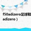 f50adizero足球鞋（f50adizero）