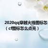 2020qq穿越火线图标怎么点亮（cf图标怎么点亮）