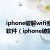 iphone破解wifi密码的软件（iphone破解）